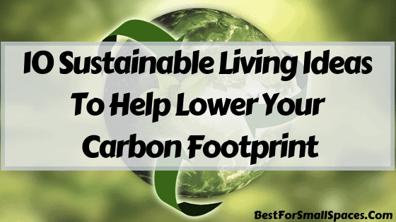 10 Sustainable Living Ideas To Help You Lower Your Carbon Footprint